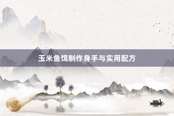 玉米鱼饵制作身手与实用配方